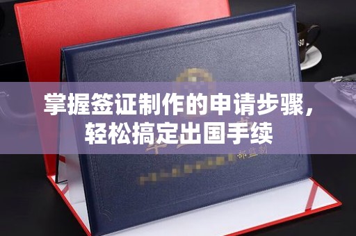 丰润掌握签证制作的申请步骤，轻松搞定出国手续